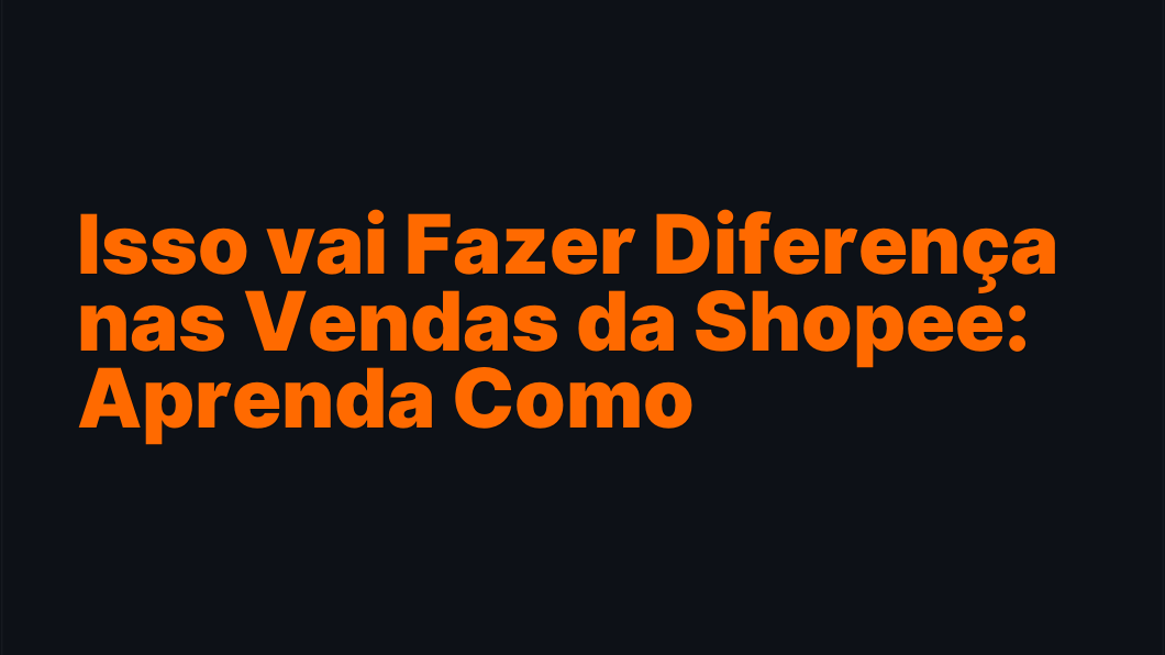 Isso vai Fazer Diferença nas Vendas da Shopee: Aprenda Como