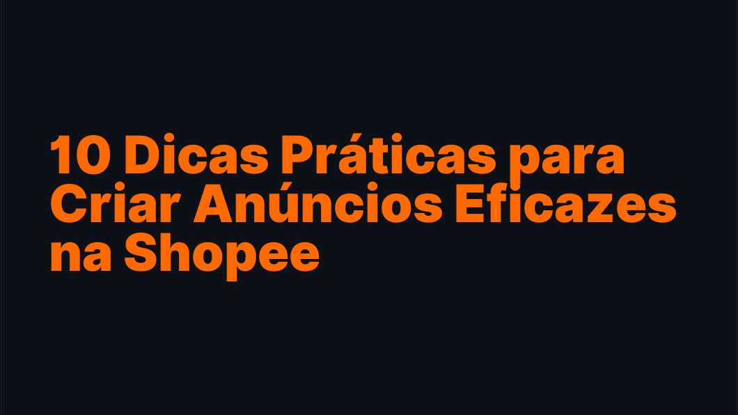 10 Dicas Práticas para Criar Anúncios Eficazes na Shopee