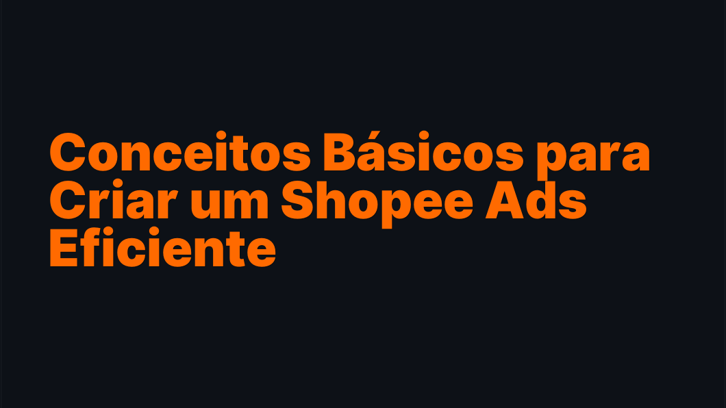 Conceitos Básicos para Criar um Shopee Ads Eficiente