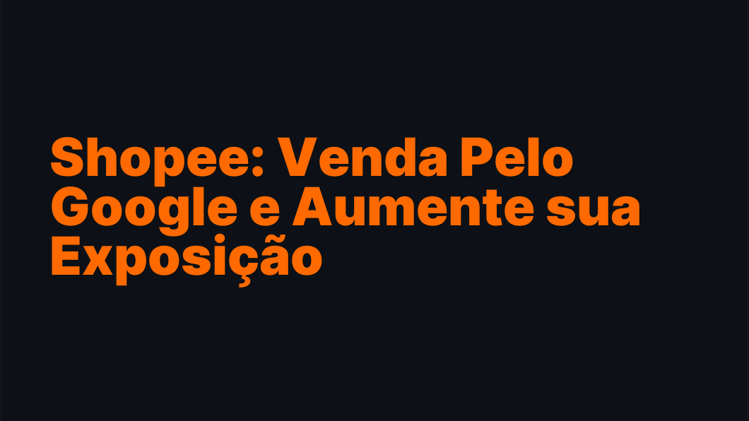 Shopee: Venda Pelo Google e Aumente sua Exposição