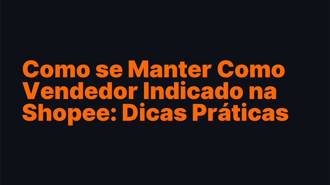 Como se Manter Como Vendedor Indicado na Shopee: Dicas Práticas