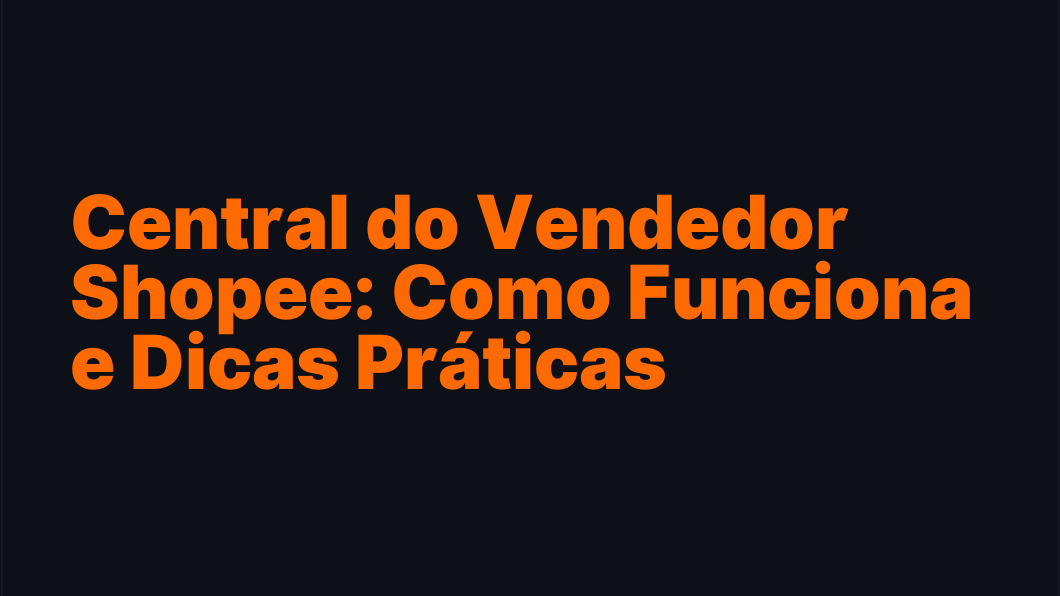 Central do Vendedor Shopee: Como Funciona e Dicas Práticas