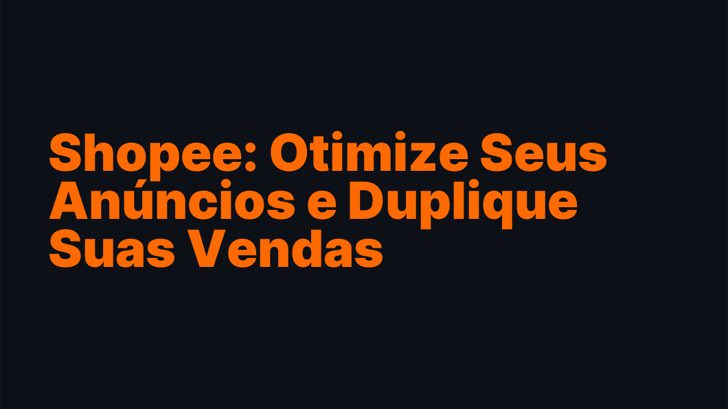 Shopee: Otimize Seus Anúncios e Duplique Suas Vendas