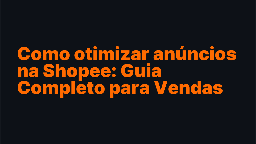 Como otimizar anúncios na Shopee: Guia Completo para Vendas