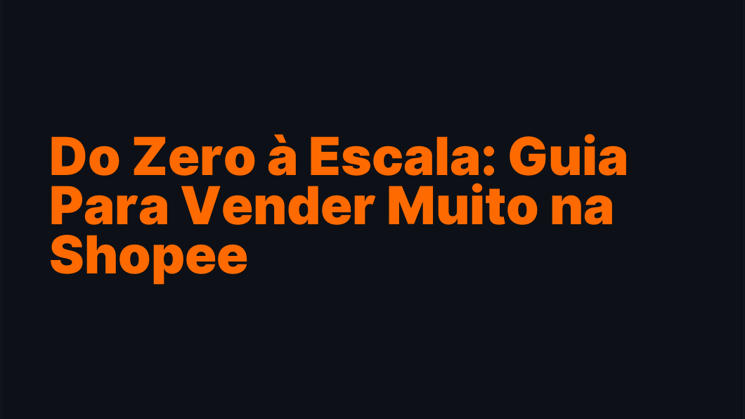 Do Zero à Escala: Guia Para Vender Muito na Shopee