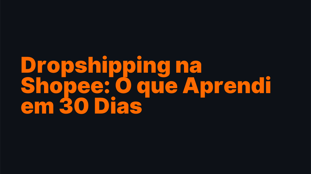 Dropshipping na Shopee: O que Aprendi em 30 Dias