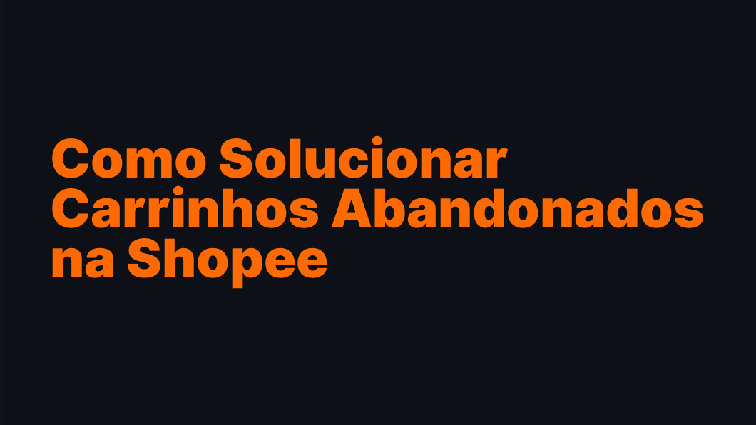 Como Solucionar Carrinhos Abandonados na Shopee