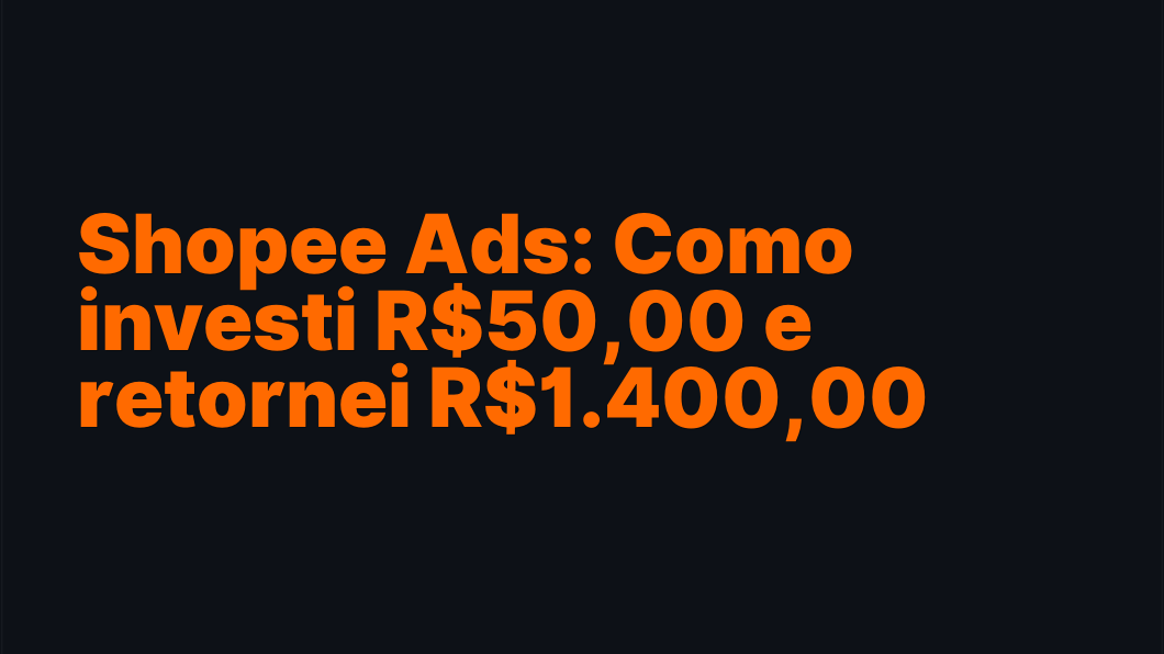 Shopee Ads: Como investi R$50,00 e retornei R$1.400,00