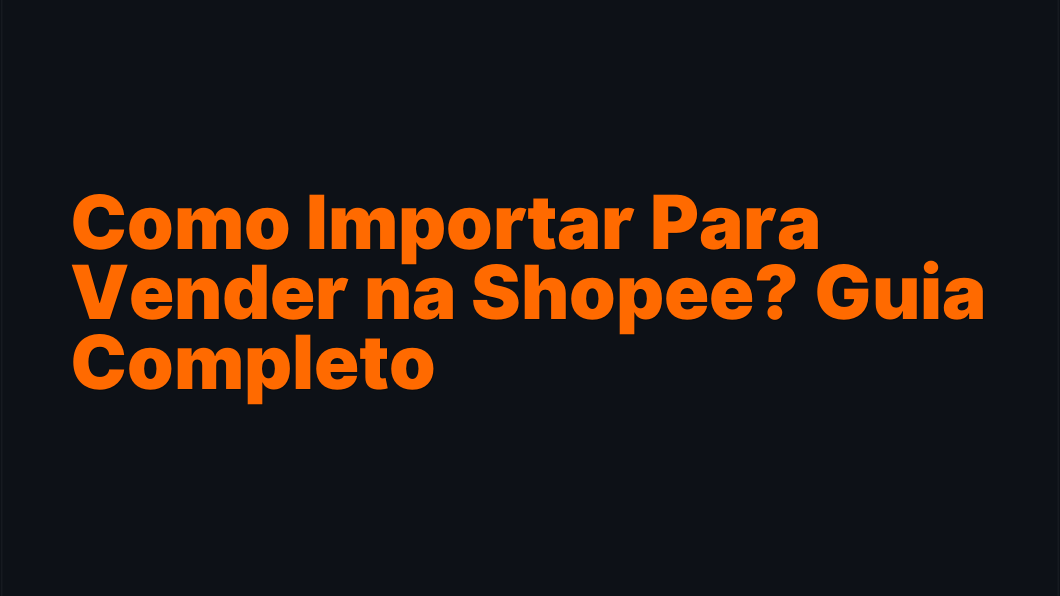 Como Importar Para Vender na Shopee? Guia Completo
