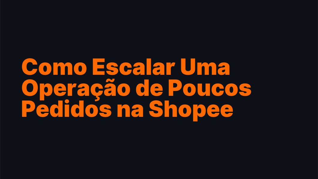 Como Escalar Uma Operação de Poucos Pedidos na Shopee