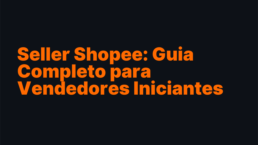Seller Shopee: Guia Completo para Vendedores Iniciantes