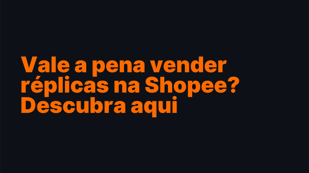 Vale a pena vender réplicas na Shopee? Descubra aqui