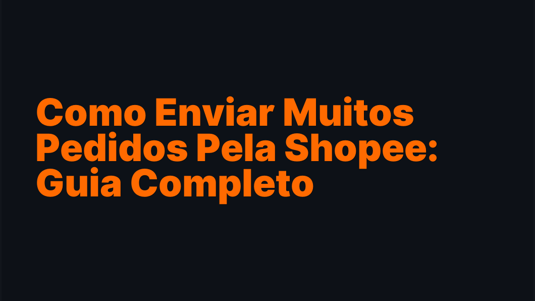 Como Enviar Muitos Pedidos Pela Shopee: Guia Completo
