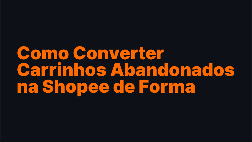 Como Converter Carrinhos Abandonados na Shopee de Forma Eficiente