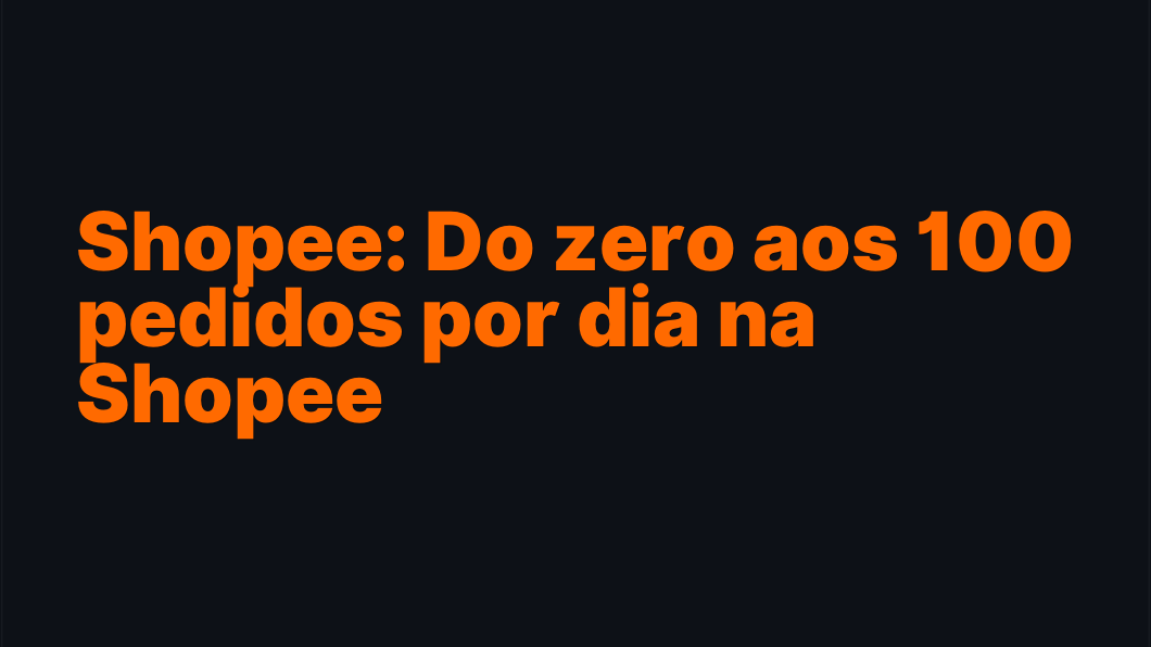 Shopee: Do zero aos 100 pedidos por dia na Shopee