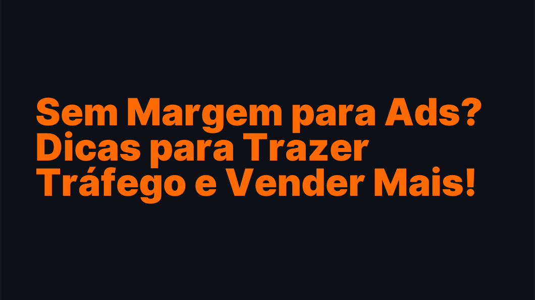Sem Margem para Ads? Dicas para Trazer Tráfego e Vender Mais!