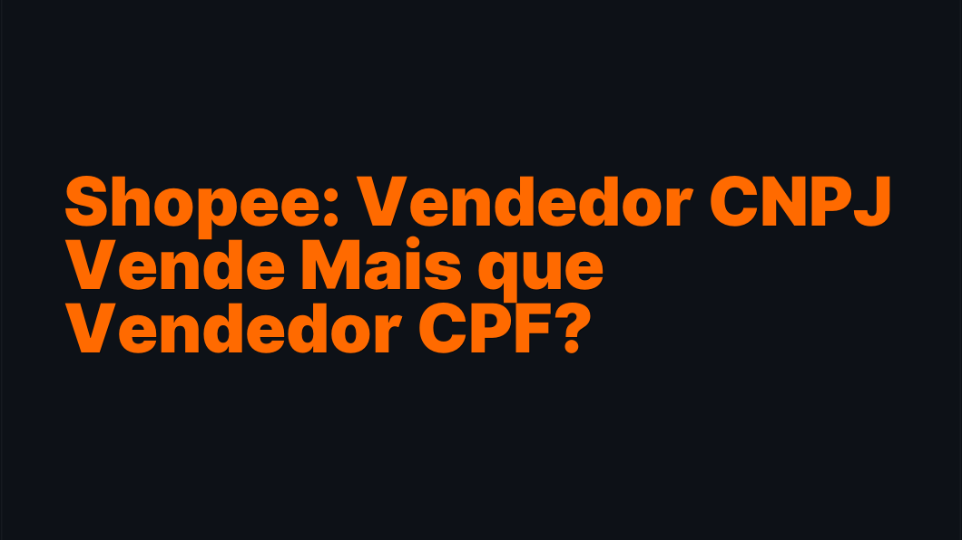 Shopee: Vendedor CNPJ Vende Mais que Vendedor CPF?