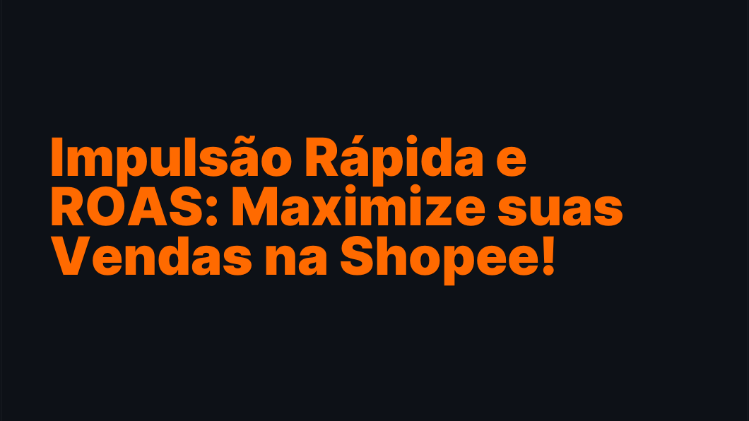 Impulsão Rápida e ROAS: Maximize suas Vendas na Shopee!