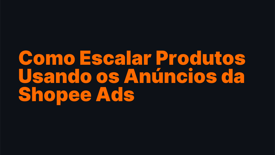 Como Escalar Produtos Usando os Anúncios da Shopee Ads