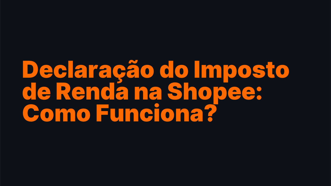 Declaração do Imposto de Renda na Shopee: Como Funciona?