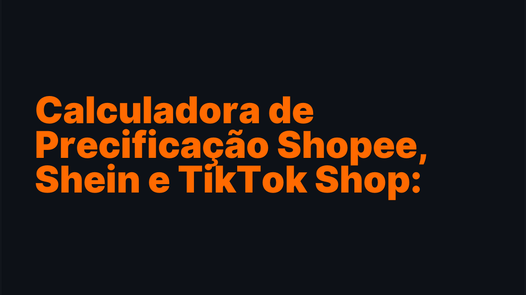 Calculadora de Precificação Shopee, Shein e TikTok Shop: preço certo, margem real e Ads sem prejuízo