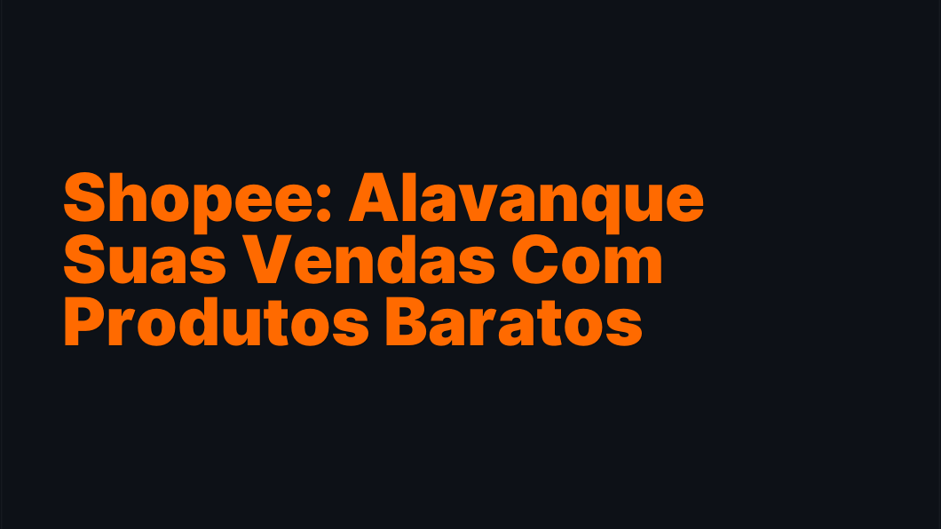 Shopee: Alavanque Suas Vendas Com Produtos Baratos