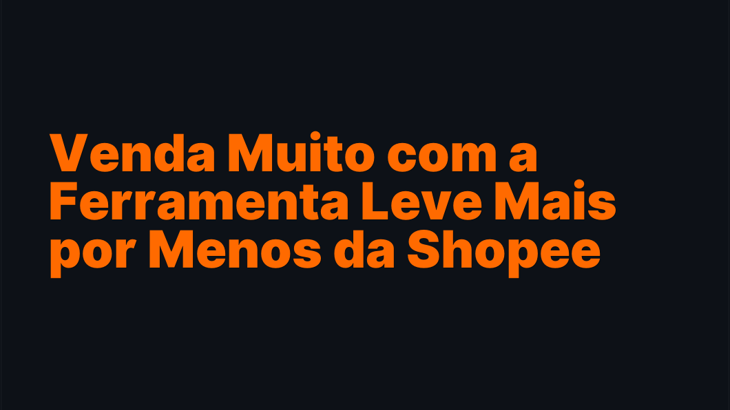 Venda Muito com a Ferramenta Leve Mais por Menos da Shopee