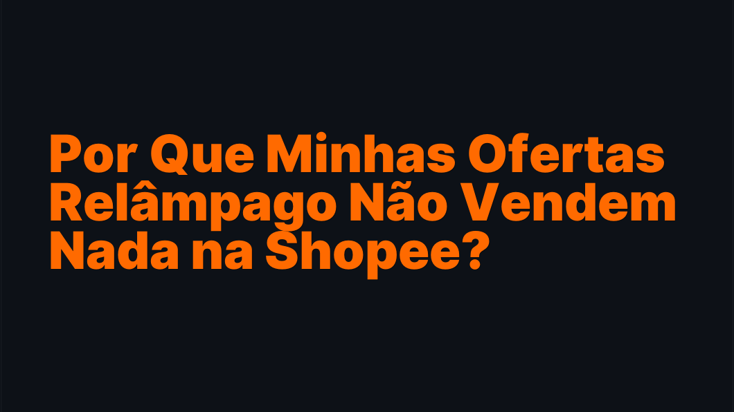 Por Que Minhas Ofertas Relâmpago Não Vendem Nada na Shopee?