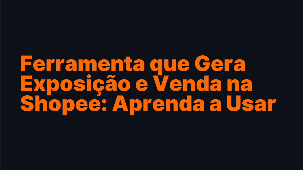 Ferramenta que Gera Exposição e Venda na Shopee: Aprenda a Usar