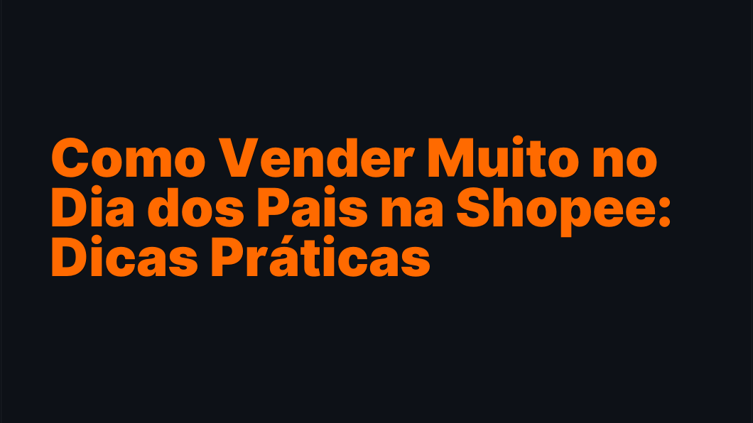 Como Vender Muito no Dia dos Pais na Shopee: Dicas Práticas