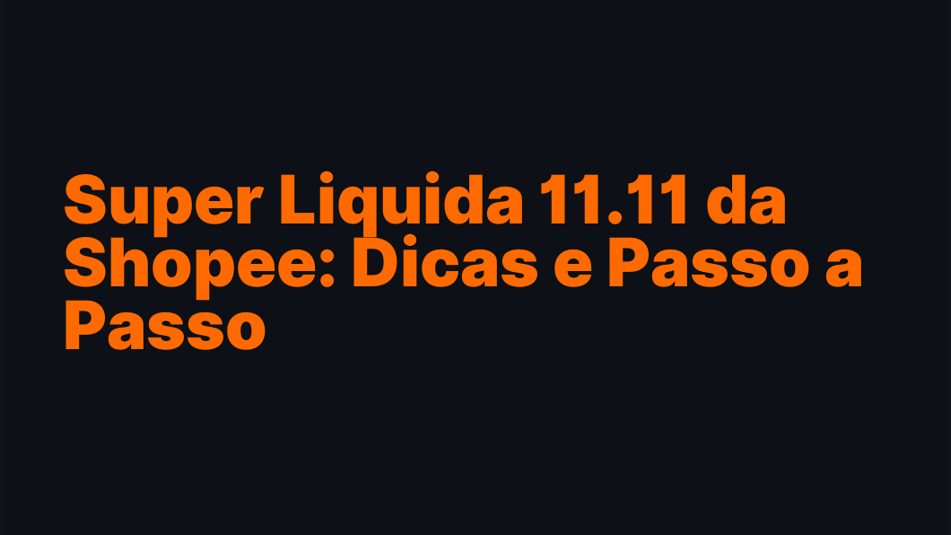 Super Liquida 11.11 da Shopee: Dicas e Passo a Passo