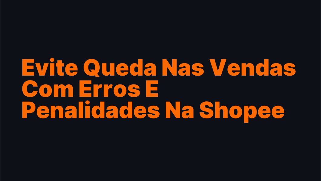 Evite Queda Nas Vendas Com Erros E Penalidades Na Shopee