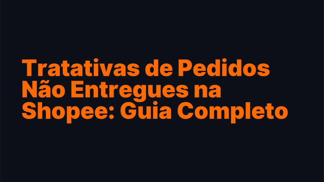 Tratativas de Pedidos Não Entregues na Shopee: Guia Completo