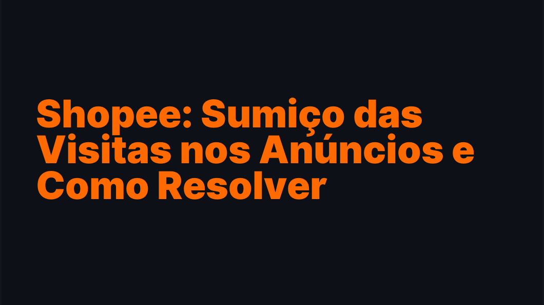 Shopee: Sumiço das Visitas nos Anúncios e Como Resolver