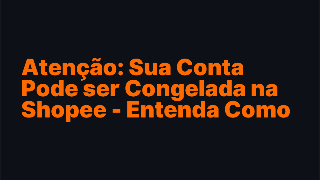 Atenção: Sua Conta Pode ser Congelada na Shopee - Entenda Como Evitar