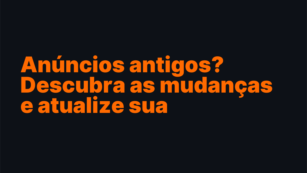Anúncios antigos? Descubra as mudanças e atualize sua estratégia!