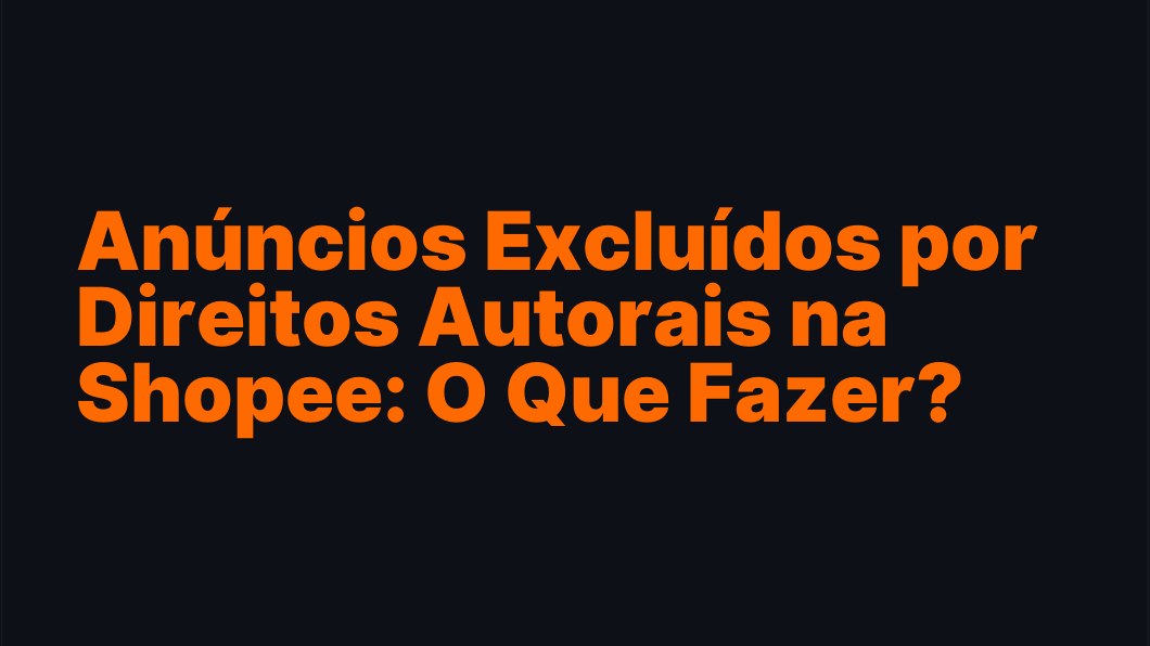 Anúncios Excluídos por Direitos Autorais na Shopee: O Que Fazer?