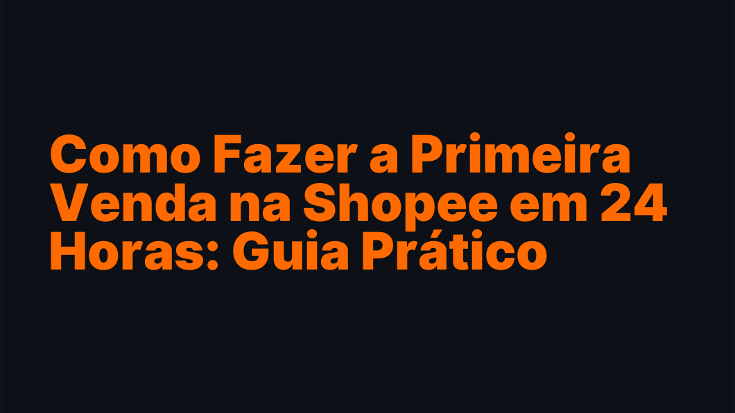 Como Fazer a Primeira Venda na Shopee em 24 Horas: Guia Prático