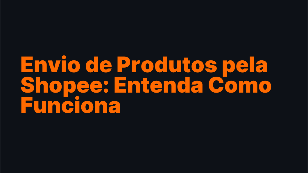 Envio de Produtos pela Shopee: Entenda Como Funciona