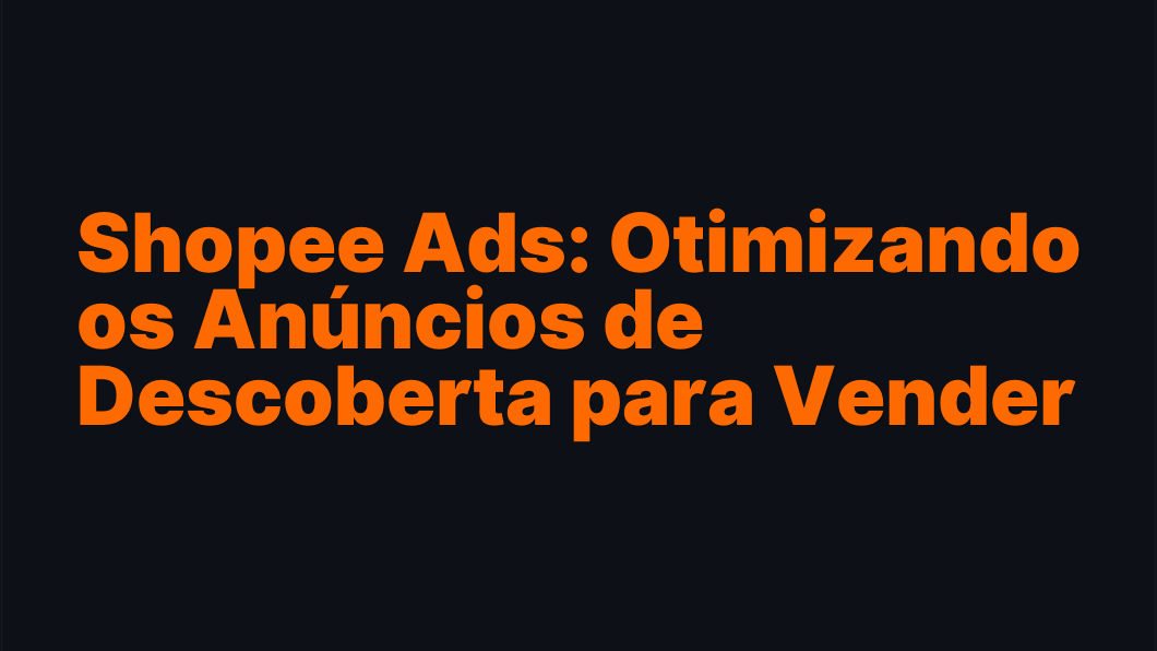 Shopee Ads: Otimizando os Anúncios de Descoberta para Vender Mais