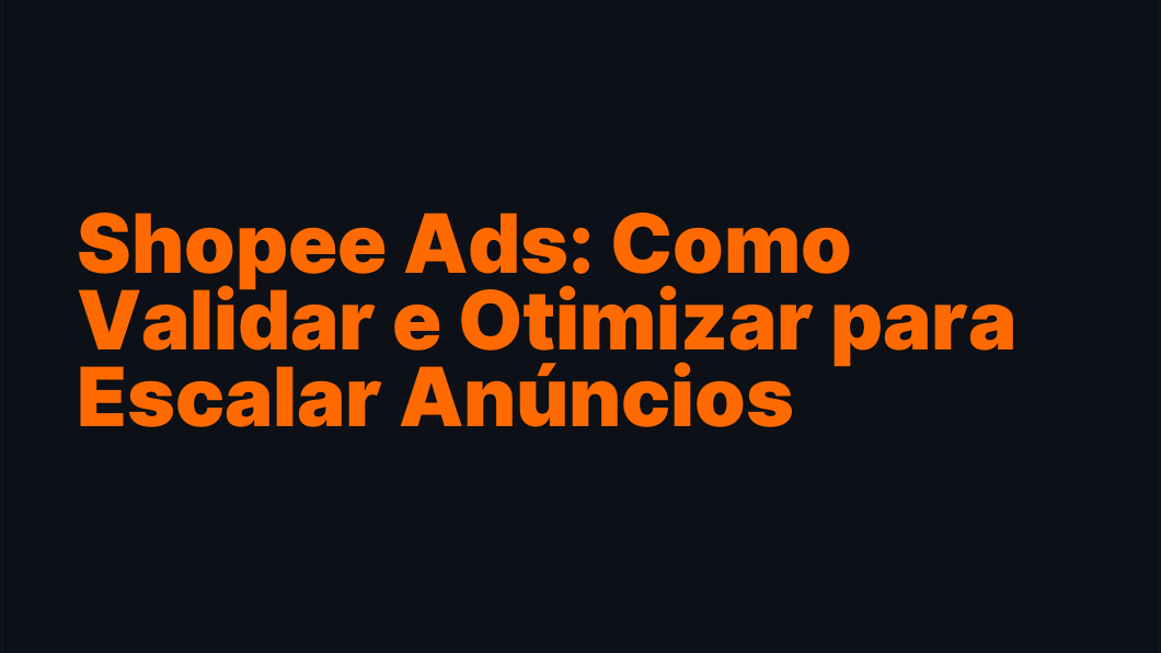 Shopee Ads: Como Validar e Otimizar para Escalar Anúncios