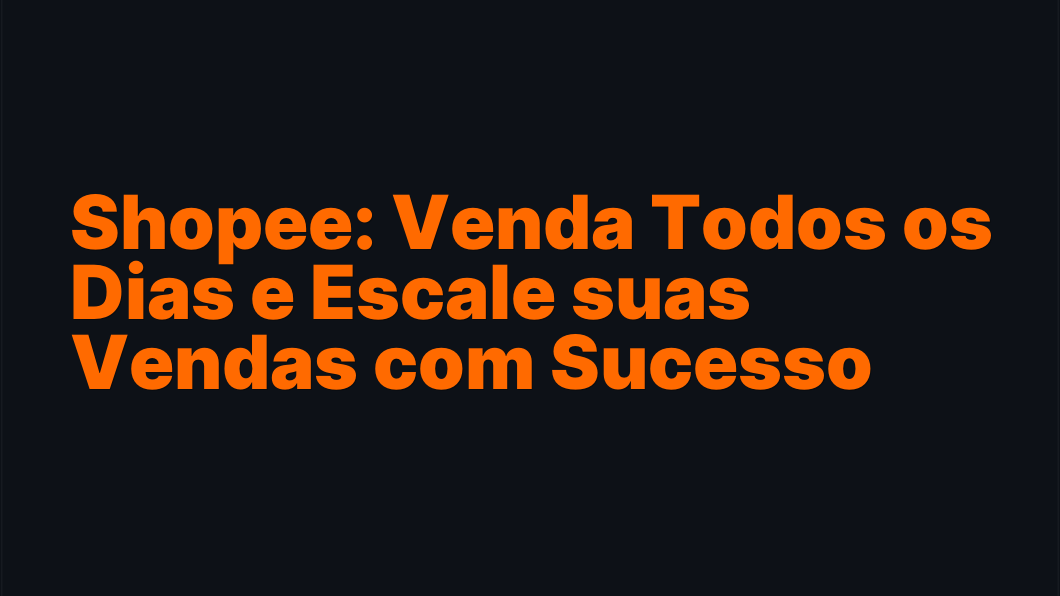 Shopee: Venda Todos os Dias e Escale suas Vendas com Sucesso