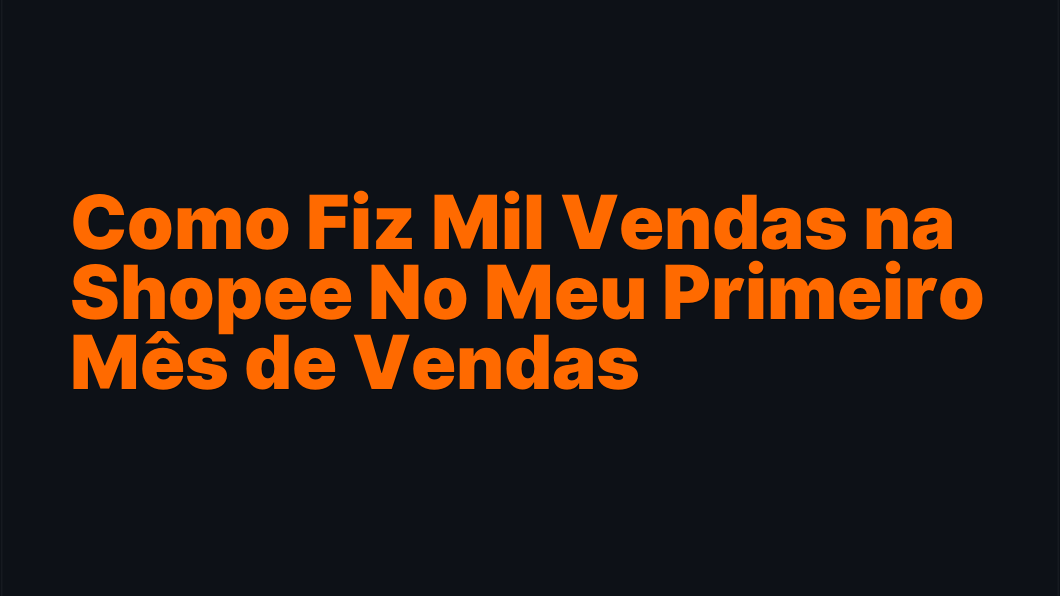 Como Fiz Mil Vendas na Shopee No Meu Primeiro Mês de Vendas