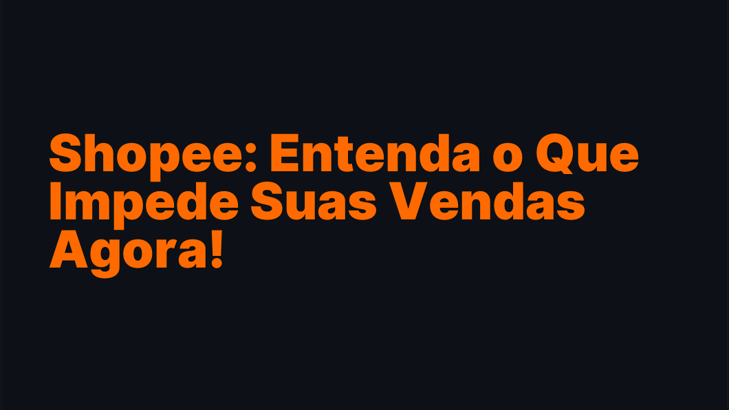 Shopee: Entenda o Que Impede Suas Vendas Agora!