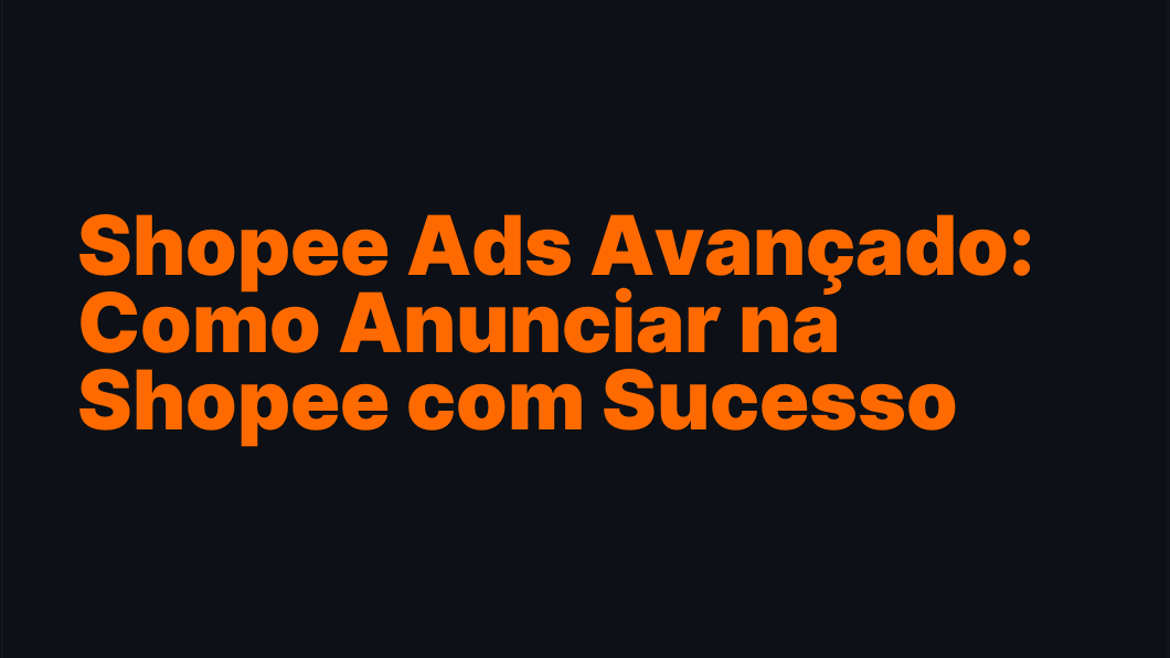 Shopee Ads Avançado: Como Anunciar na Shopee com Sucesso