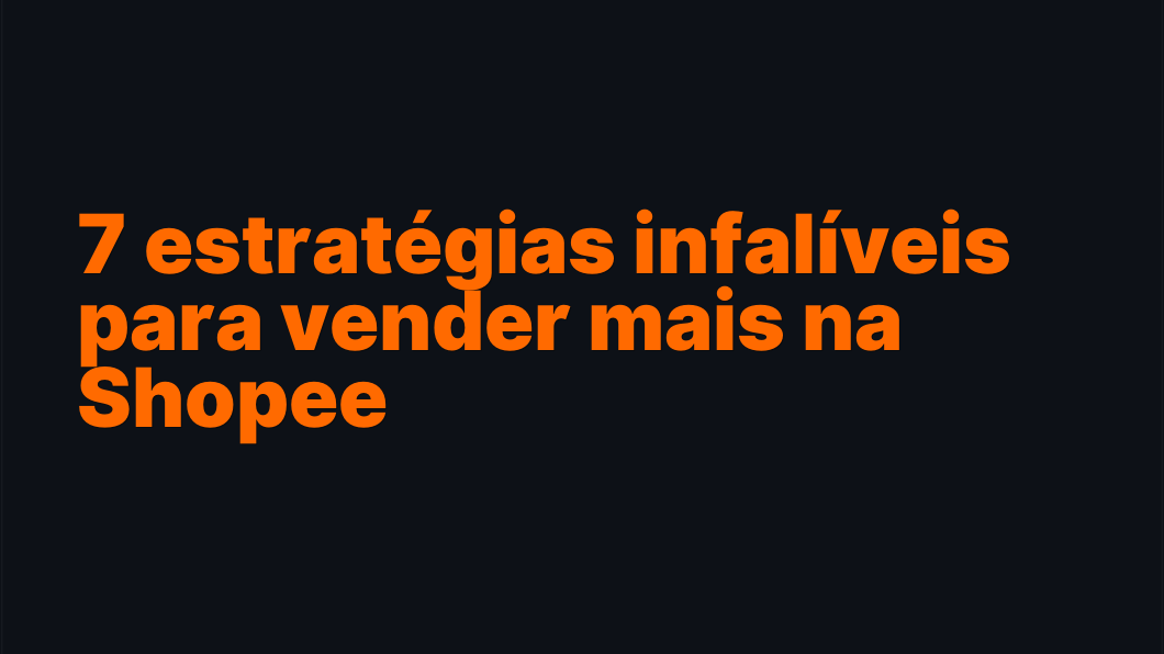 7 estratégias infalíveis para vender mais na Shopee
