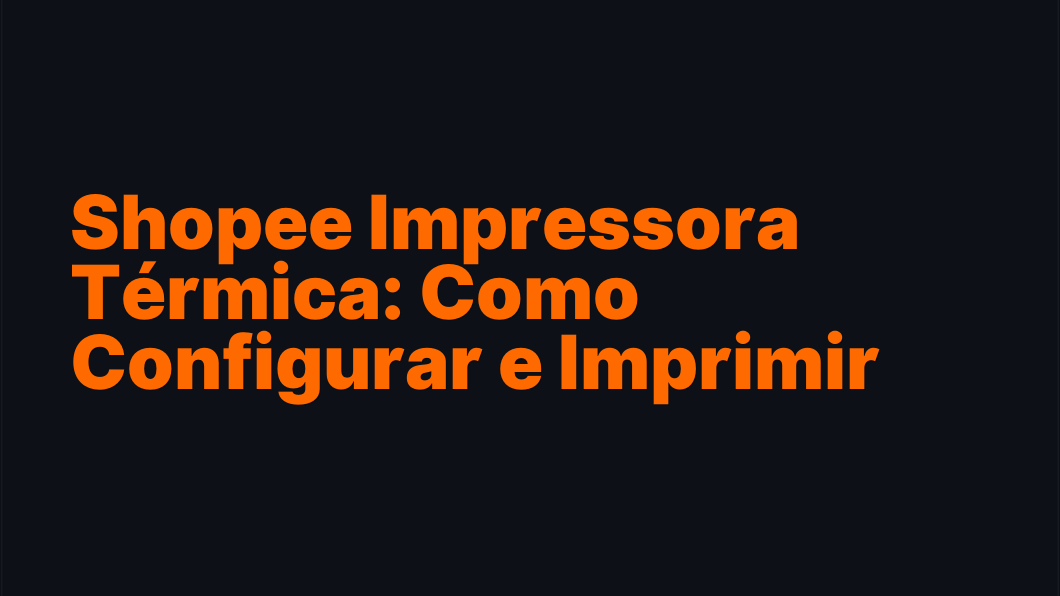 Shopee Impressora Térmica: Como Configurar e Imprimir