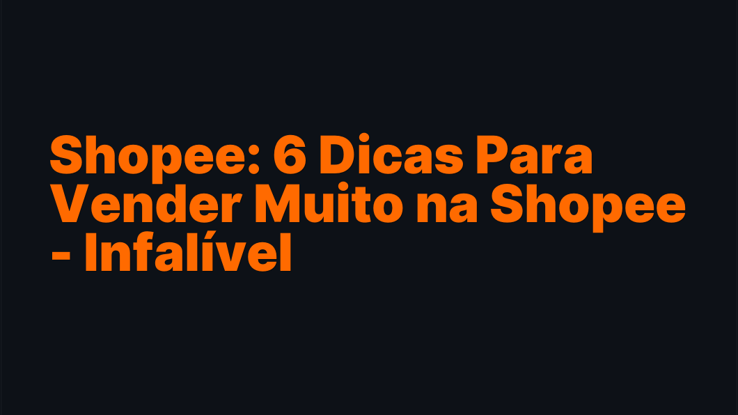 Shopee: 6 Dicas Para Vender Muito na Shopee - Infalível