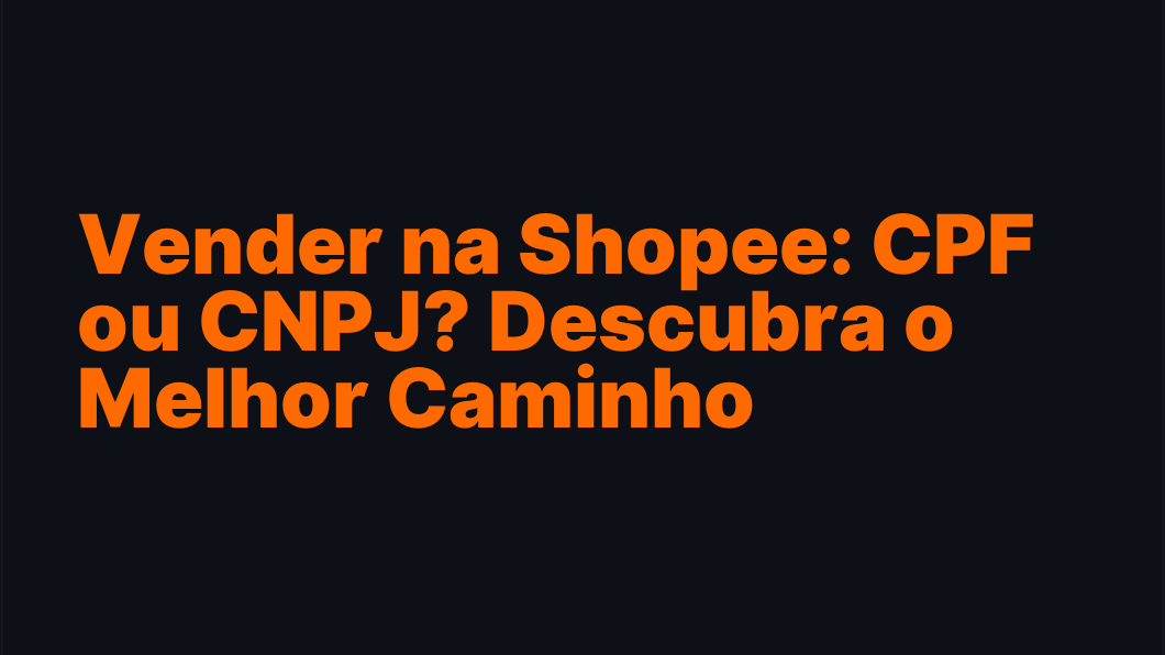 Vender na Shopee: CPF ou CNPJ? Descubra o Melhor Caminho