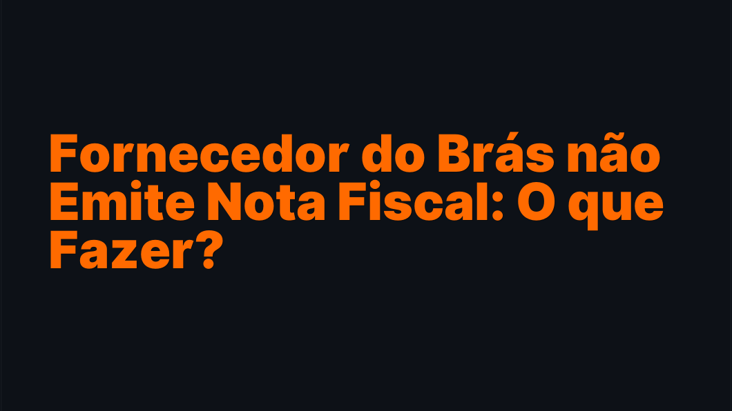 Fornecedor do Brás não Emite Nota Fiscal: O que Fazer?